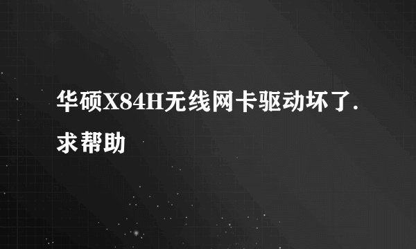华硕X84H无线网卡驱动坏了.求帮助