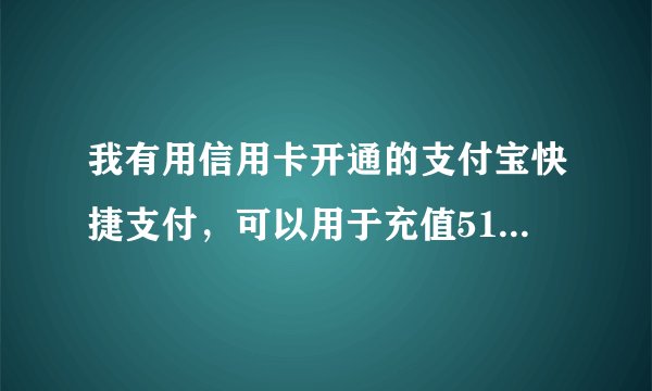 我有用信用卡开通的支付宝快捷支付，可以用于充值5173吗?