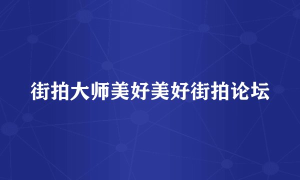 街拍大师美好美好街拍论坛