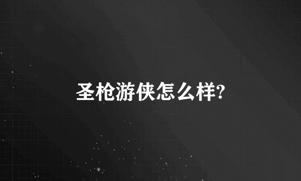 圣枪游侠怎么样?