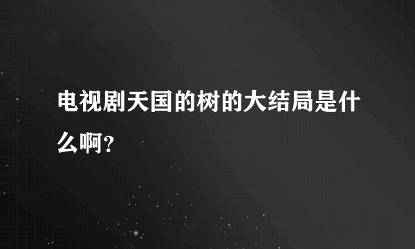 电视剧天国的树的大结局是什么啊？