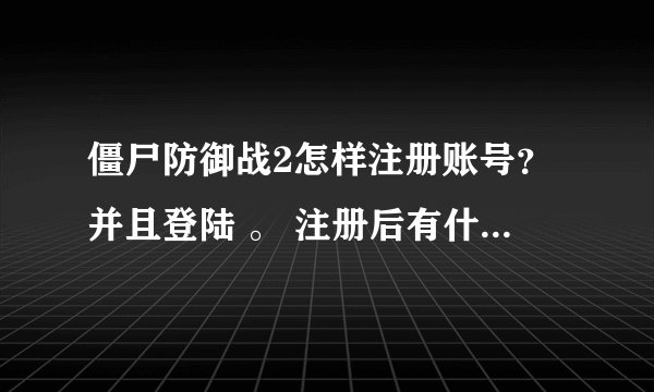 僵尸防御战2怎样注册账号？并且登陆 。 注册后有什么好处？