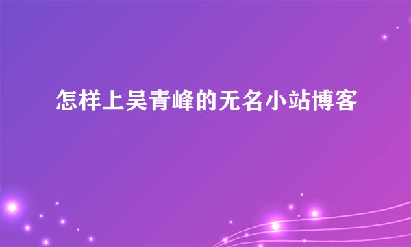 怎样上吴青峰的无名小站博客