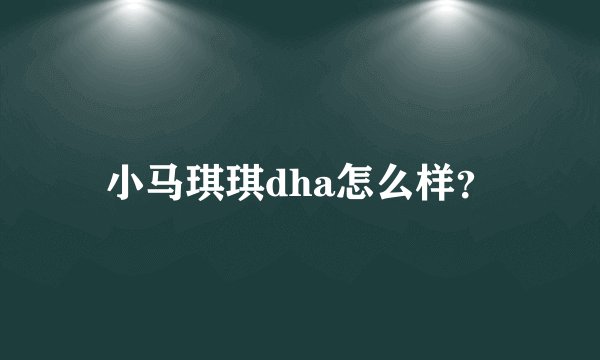 小马琪琪dha怎么样？