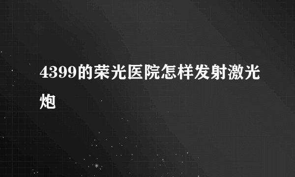 4399的荣光医院怎样发射激光炮