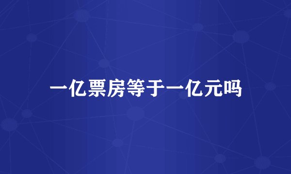 一亿票房等于一亿元吗