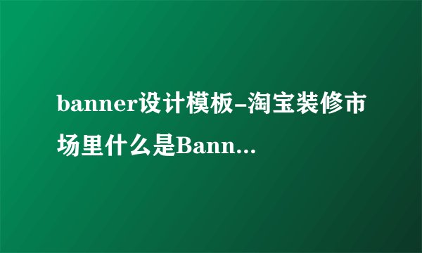 banner设计模板-淘宝装修市场里什么是BannerMaker模板？