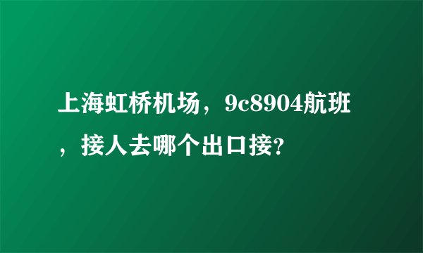 上海虹桥机场，9c8904航班，接人去哪个出口接？