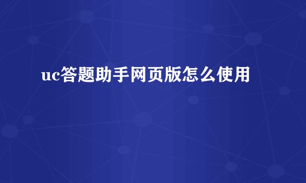uc答题助手网页版怎么使用