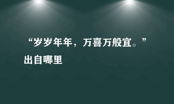 “岁岁年年，万喜万般宜。”出自哪里