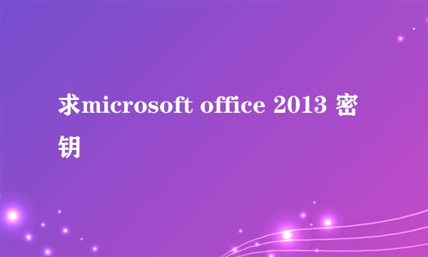 求microsoft office 2013 密钥