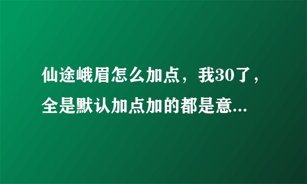 仙途峨眉怎么加点，我30了，全是默认加点加的都是意念，但是有人说全+体。我现在可以全部+体了吗。