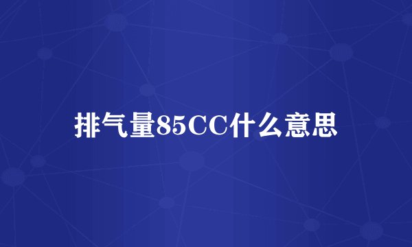 排气量85CC什么意思