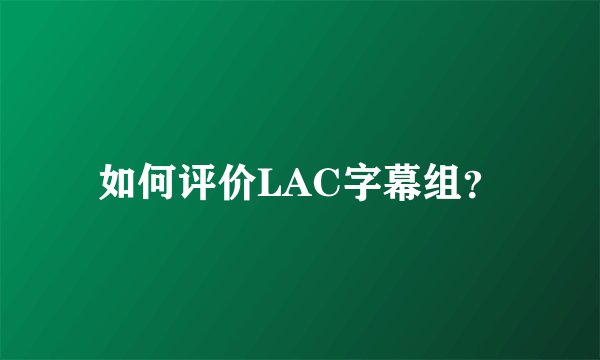 如何评价LAC字幕组？