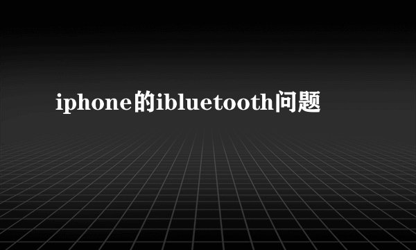 iphone的ibluetooth问题