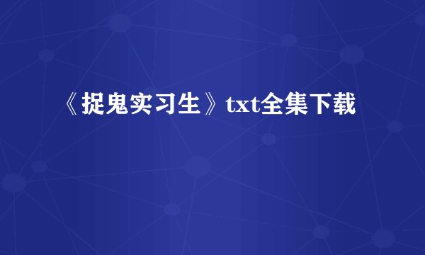 《捉鬼实习生》txt全集下载