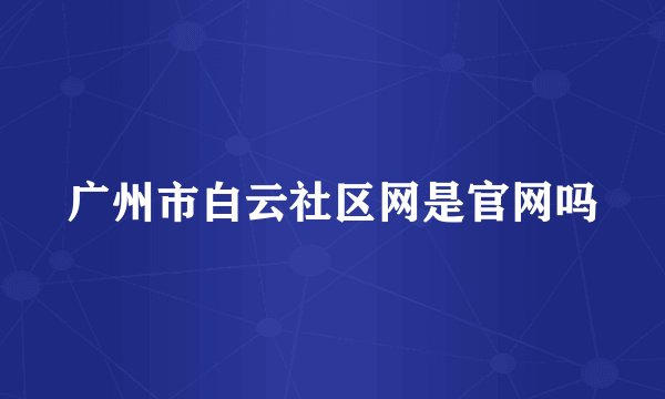 广州市白云社区网是官网吗