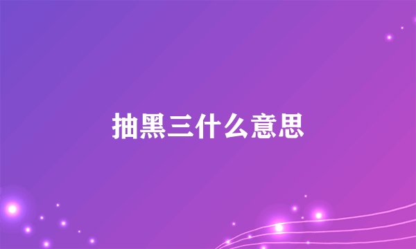 抽黑三什么意思