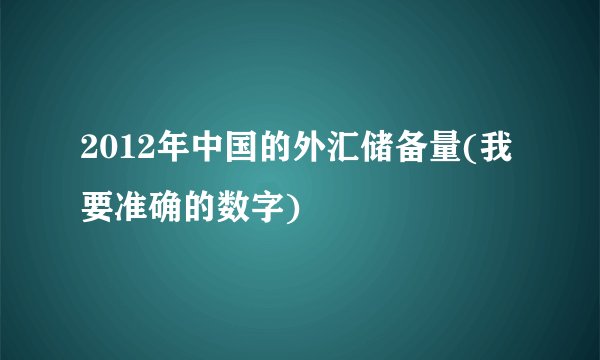 2012年中国的外汇储备量(我要准确的数字)
