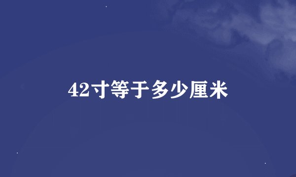 42寸等于多少厘米
