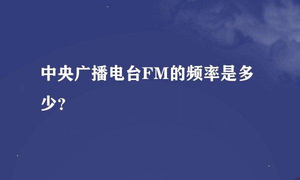 中央广播电台FM的频率是多少？