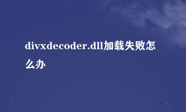 divxdecoder.dll加载失败怎么办
