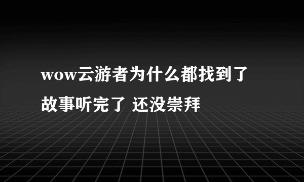 wow云游者为什么都找到了 故事听完了 还没崇拜