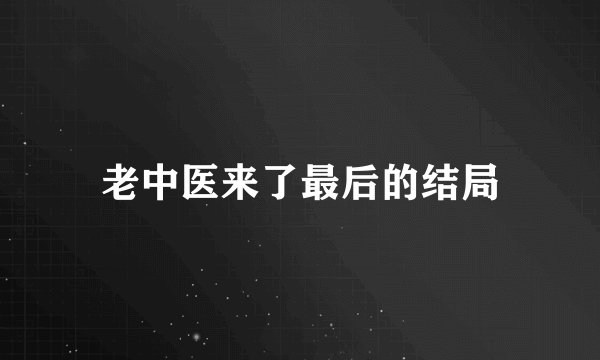 老中医来了最后的结局