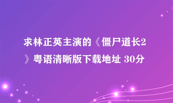 求林正英主演的《僵尸道长2》粤语清晰版下载地址 30分