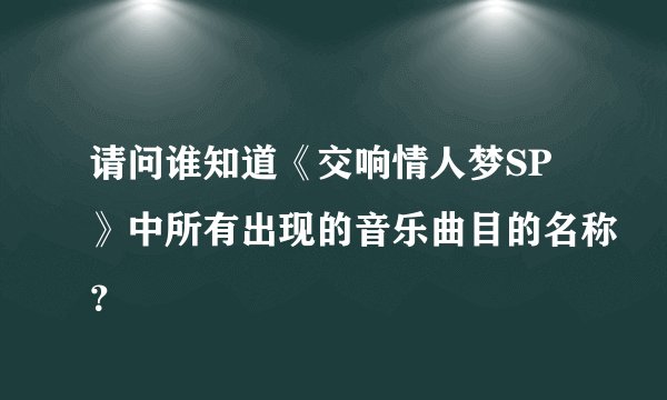 请问谁知道《交响情人梦SP》中所有出现的音乐曲目的名称？