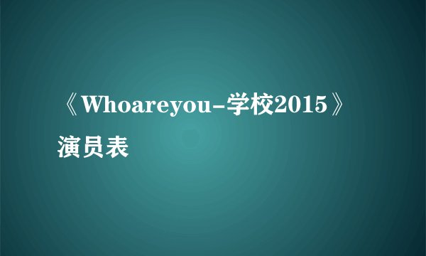 《Whoareyou-学校2015》演员表