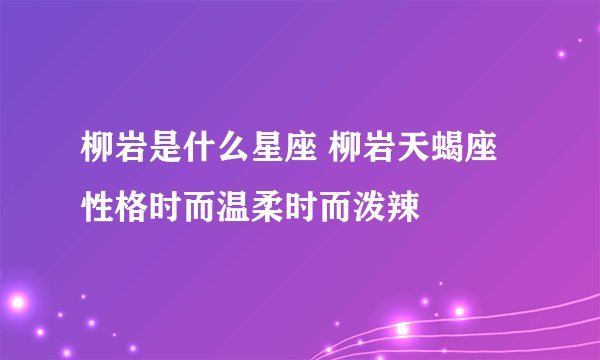 柳岩是什么星座 柳岩天蝎座性格时而温柔时而泼辣