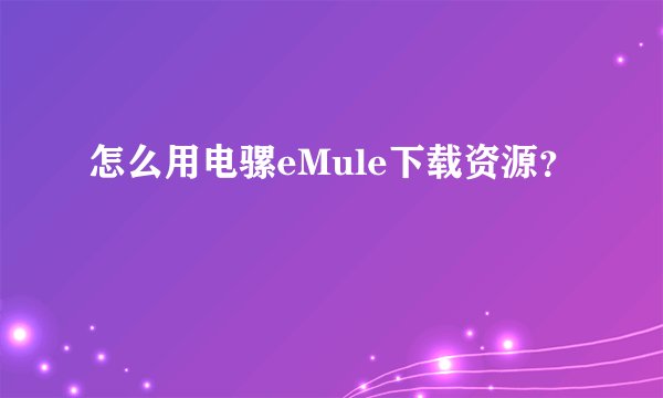 怎么用电骡eMule下载资源？