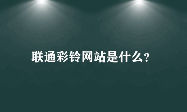 联通彩铃网站是什么？