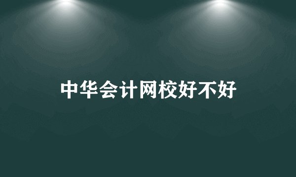 中华会计网校好不好