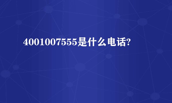 4001007555是什么电话?