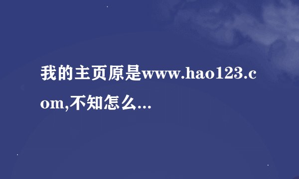 我的主页原是www.hao123.com,不知怎么的改成http://www.hao123-hao123.cn/，这是什么流氓主页？怎么把它