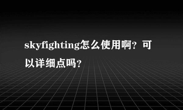 skyfighting怎么使用啊？可以详细点吗？