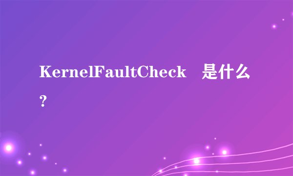 KernelFaultCheck   是什么?