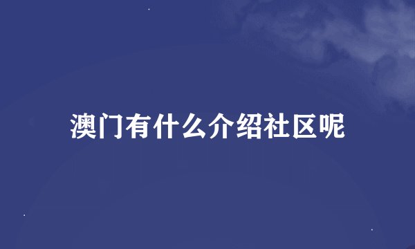 澳门有什么介绍社区呢