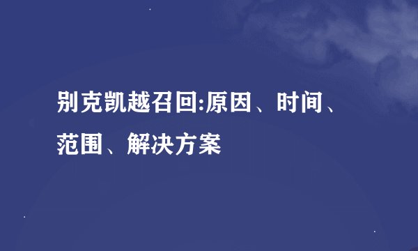 别克凯越召回:原因、时间、范围、解决方案
