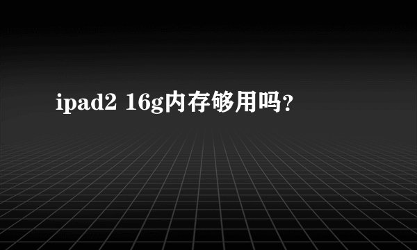 ipad2 16g内存够用吗？