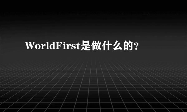 WorldFirst是做什么的？