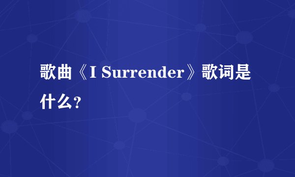 歌曲《I Surrender》歌词是什么？
