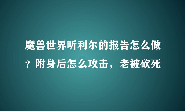 魔兽世界听利尔的报告怎么做？附身后怎么攻击，老被砍死