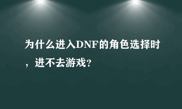为什么进入DNF的角色选择时，进不去游戏？