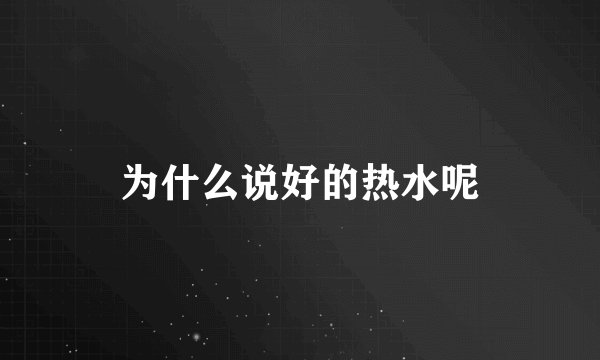 为什么说好的热水呢