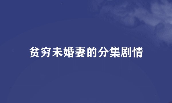 贫穷未婚妻的分集剧情