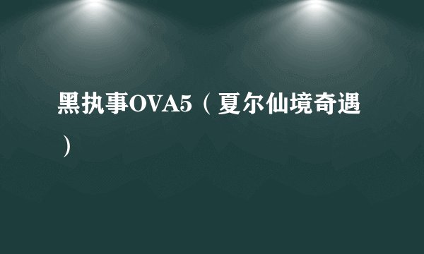 黑执事OVA5（夏尔仙境奇遇）