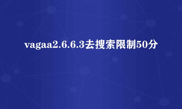 vagaa2.6.6.3去搜索限制50分